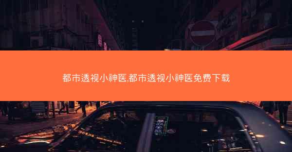 都市透视小神医,都市透视小神医免费下载