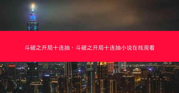 斗破之开局十连抽、斗破之开局十连抽小说在线观看