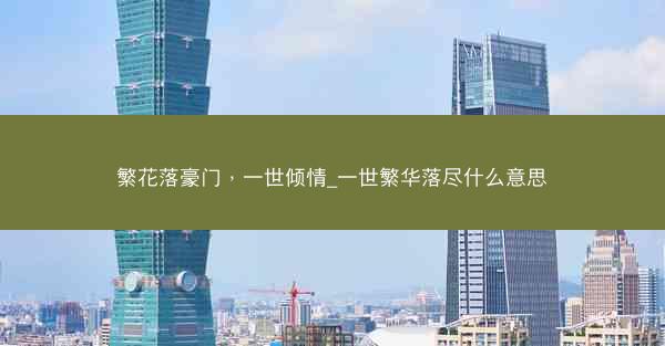 繁花落豪门，一世倾情_一世繁华落尽什么意思