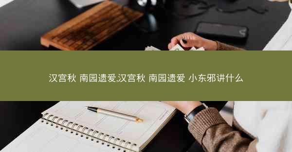 汉宫秋 南园遗爱,汉宫秋 南园遗爱 小东邪讲什么