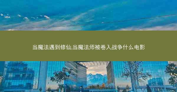 当魔法遇到修仙,当魔法师被卷入战争什么电影
