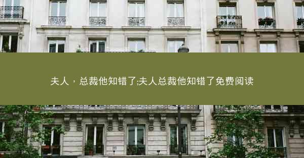 夫人，总裁他知错了;夫人总裁他知错了免费阅读