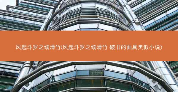 风起斗罗之绫清竹(风起斗罗之绫清竹 破旧的面具类似小说)