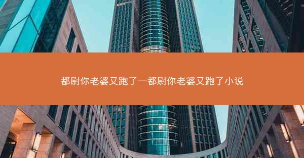 都尉你老婆又跑了—都尉你老婆又跑了小说