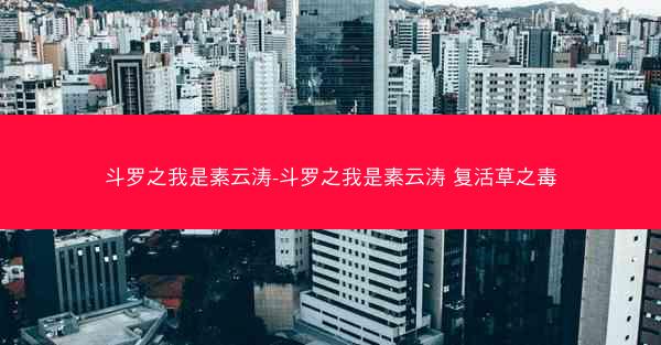 斗罗之我是素云涛-斗罗之我是素云涛 复活草之毒
