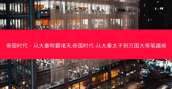 帝国时代,从大秦称霸诸天;帝国时代-从大秦太子到万国大帝笔趣阁 帝国时代,从大秦称霸诸天;帝国时代-从大秦太子到万国大帝笔趣阁