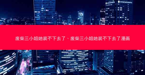 废柴三小姐她装不下去了、废柴三小姐她装不下去了漫画