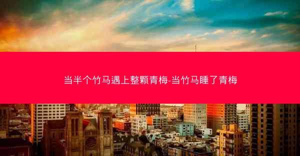 当半个竹马遇上整颗青梅-当竹马睡了青梅