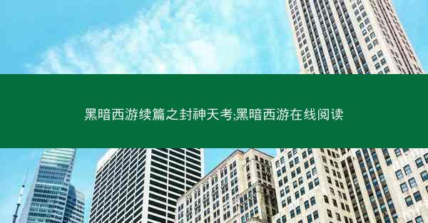 黑暗西游续篇之封神天考;黑暗西游在线阅读