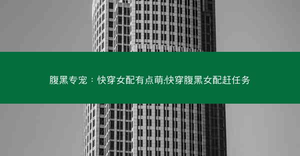 腹黑专宠：快穿女配有点萌;快穿腹黑女配赶任务