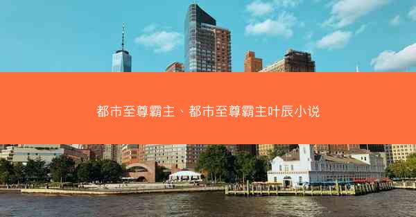 都市至尊霸主、都市至尊霸主叶辰小说