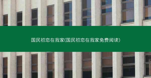 国民初恋在我家(国民初恋在我家免费阅读)