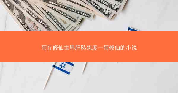苟在修仙世界肝熟练度—苟修仙的小说