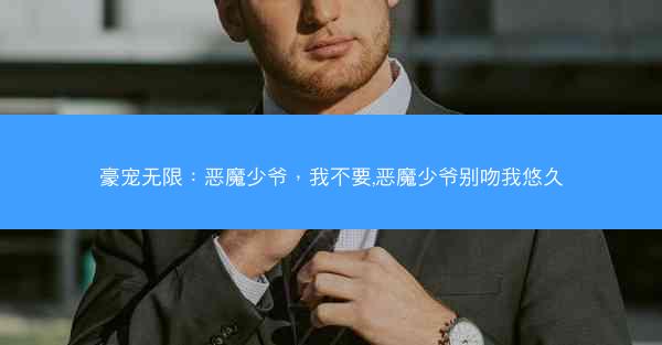 豪宠无限：恶魔少爷，我不要,恶魔少爷别吻我悠久