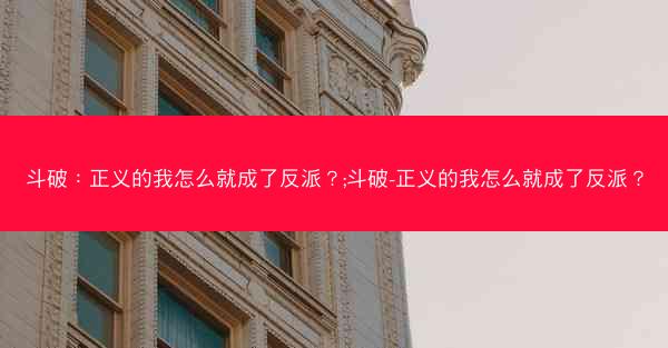 斗破：正义的我怎么就成了反派？;斗破-正义的我怎么就成了反派？