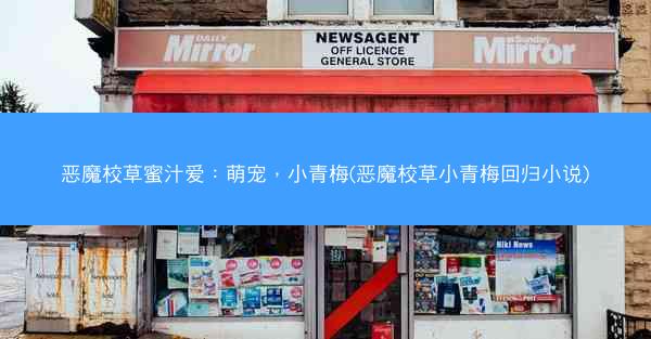 恶魔校草蜜汁爱：萌宠，小青梅(恶魔校草小青梅回归小说)