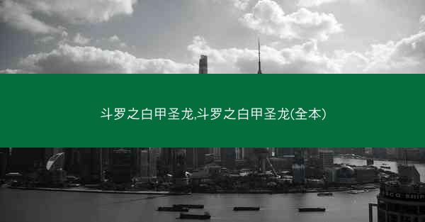 斗罗之白甲圣龙,斗罗之白甲圣龙(全本)