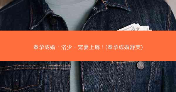 奉孕成婚：洛少，宠妻上瘾！(奉孕成婚舒芙)
