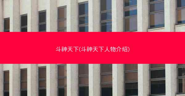 斗神天下(斗神天下人物介绍)