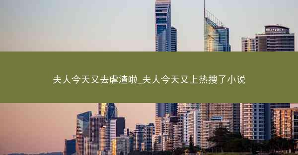 夫人今天又去虐渣啦_夫人今天又上热搜了小说 夫人今天又去虐渣啦_夫人今天又上热搜了小说