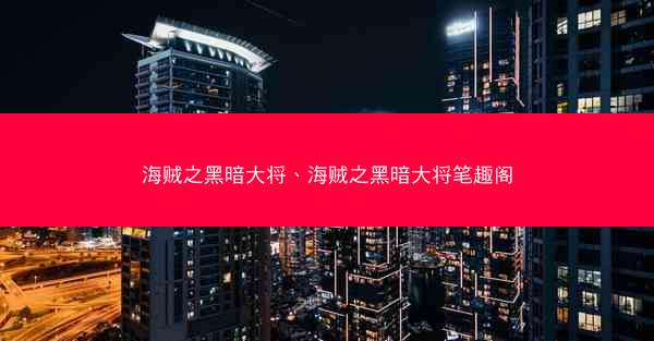 海贼之黑暗大将、海贼之黑暗大将笔趣阁