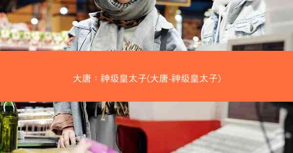 大唐：神级皇太子(大唐-神级皇太子)