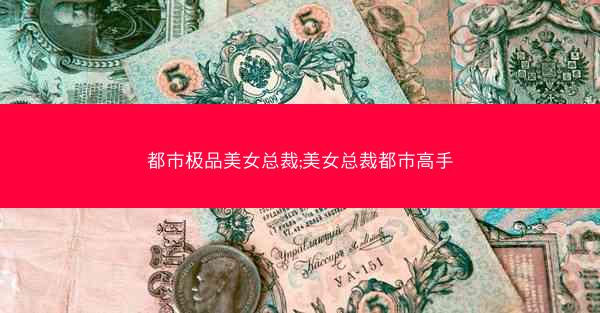 都市极品美女总裁;美女总裁都市高手