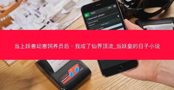 当上妖兽幼崽饲养员后，我成了仙界顶流_当妖皇的日子小说