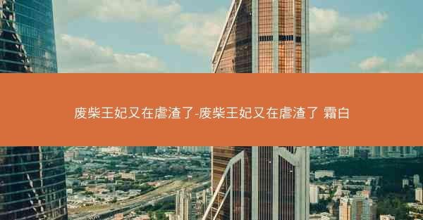 废柴王妃又在虐渣了-废柴王妃又在虐渣了 霜白