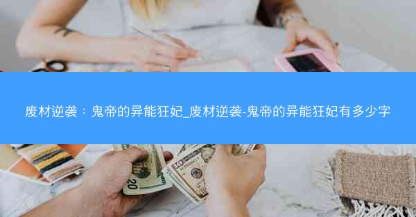 废材逆袭：鬼帝的异能狂妃_废材逆袭-鬼帝的异能狂妃有多少字