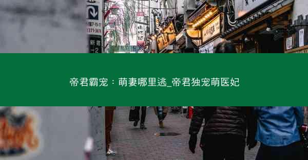 帝君霸宠：萌妻哪里逃_帝君独宠萌医妃