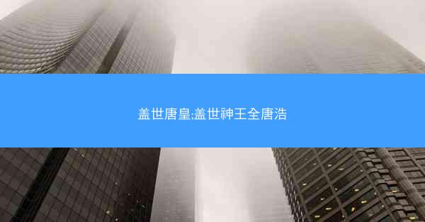 盖世唐皇;盖世神王全唐浩