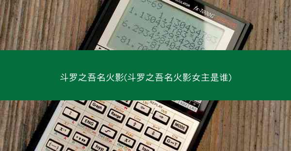 斗罗之吾名火影(斗罗之吾名火影女主是谁)
