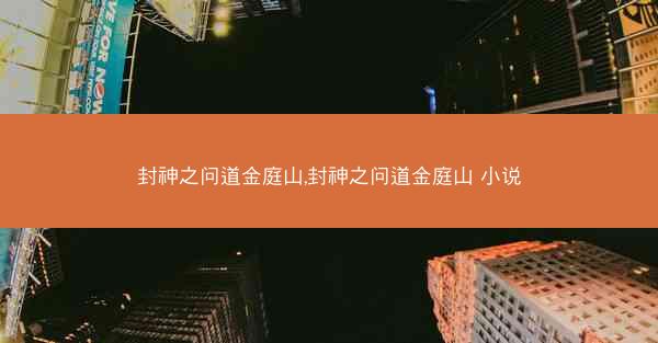 封神之问道金庭山,封神之问道金庭山 小说