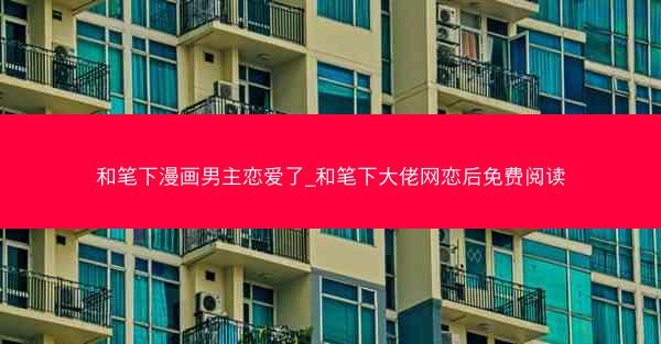 和笔下漫画男主恋爱了_和笔下大佬网恋后免费阅读