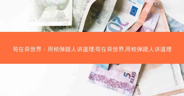 苟在异世界，用核弹跟人讲道理;苟在异世界,用核弹跟人讲道理