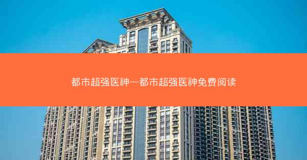 都市超强医神—都市超强医神免费阅读