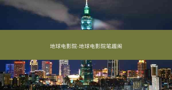 地球电影院-地球电影院笔趣阁