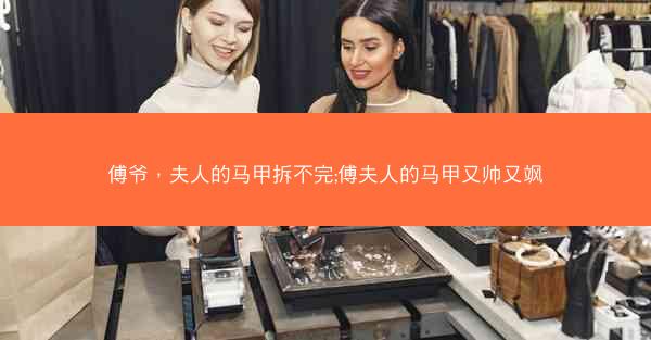 傅爷，夫人的马甲拆不完;傅夫人的马甲又帅又飒