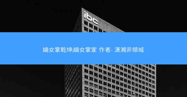 嫡女掌乾坤;嫡女掌家 作者- 潇湘非倾城