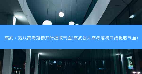 高武：我从高考落榜开始提取气血(高武我从高考落榜开始提取气血)