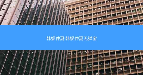 韩娱仲夏;韩娱仲夏无弹窗
