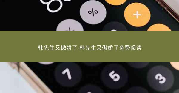 韩先生又傲娇了-韩先生又傲娇了免费阅读