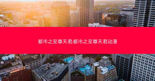 都市之至尊天君;都市之至尊天君动漫
