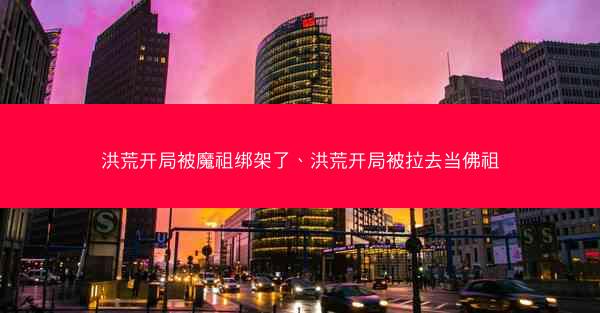 洪荒开局被魔祖绑架了、洪荒开局被拉去当佛祖