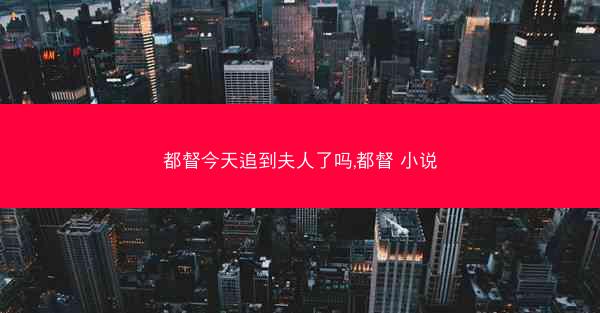 都督今天追到夫人了吗,都督 小说
