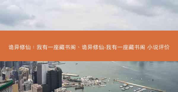 诡异修仙：我有一座藏书阁、诡异修仙-我有一座藏书阁 小说评价