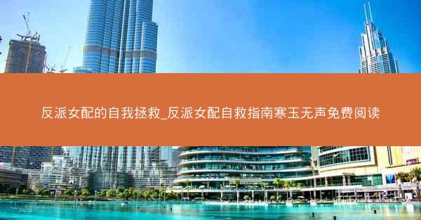 反派女配的自我拯救_反派女配自救指南寒玉无声免费阅读