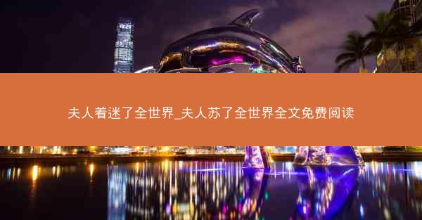 夫人着迷了全世界_夫人苏了全世界全文免费阅读