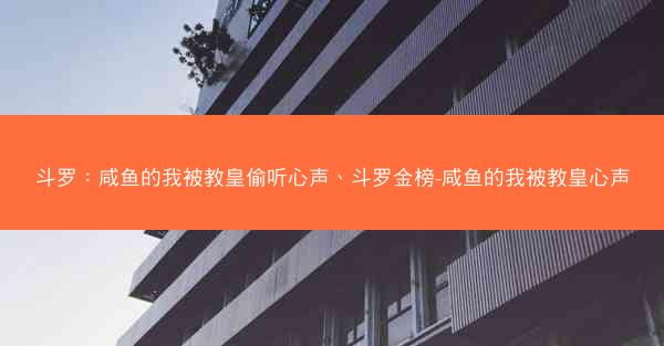 斗罗：咸鱼的我被教皇偷听心声、斗罗金榜-咸鱼的我被教皇心声